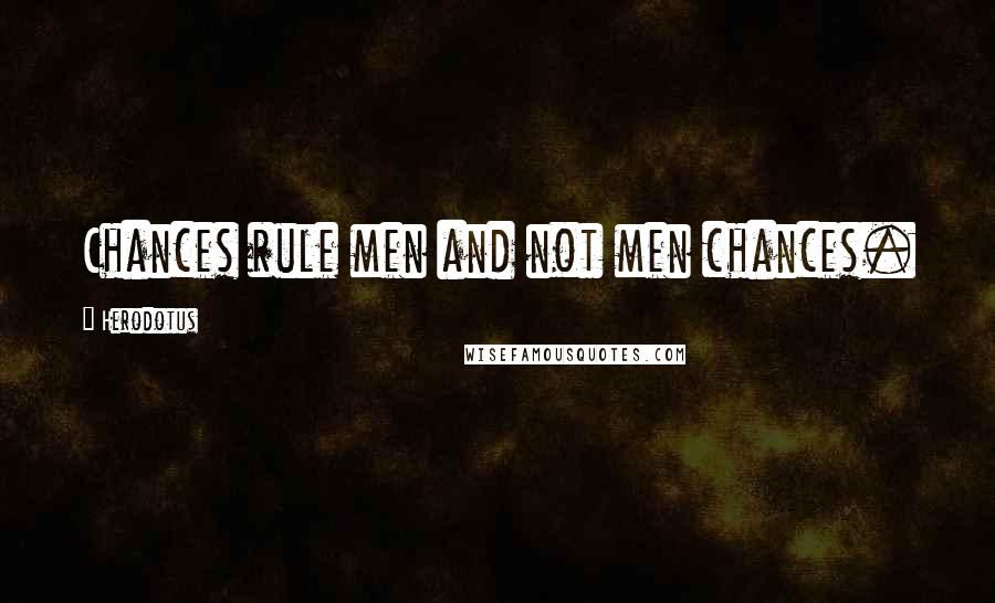Herodotus Quotes: Chances rule men and not men chances.