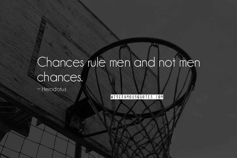 Herodotus Quotes: Chances rule men and not men chances.