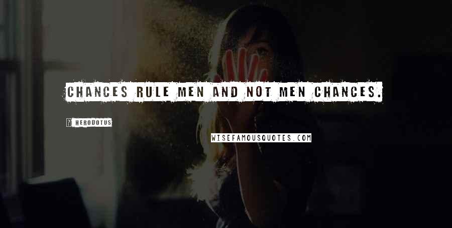 Herodotus Quotes: Chances rule men and not men chances.