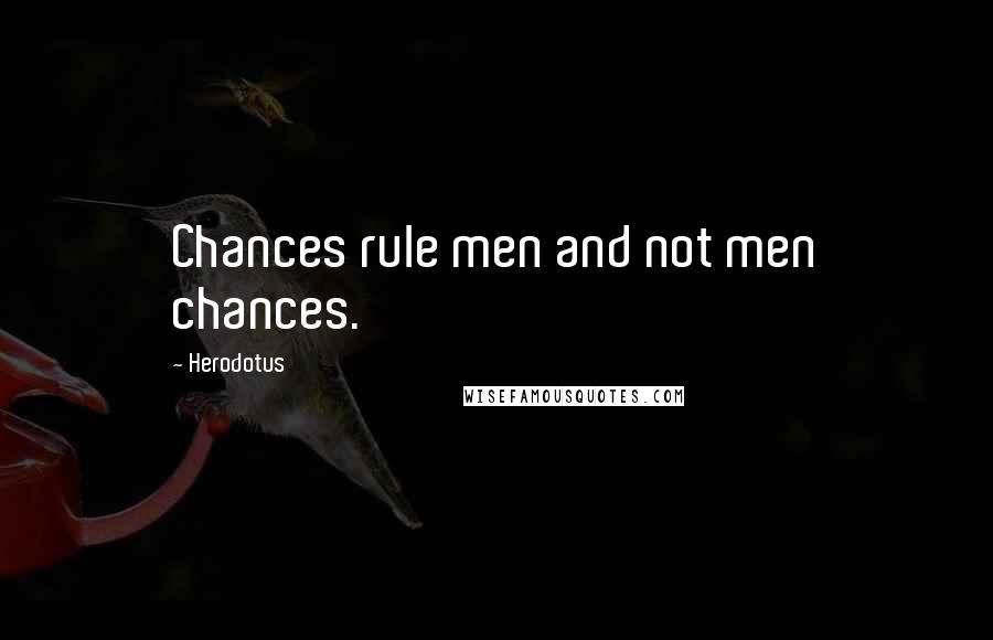 Herodotus Quotes: Chances rule men and not men chances.