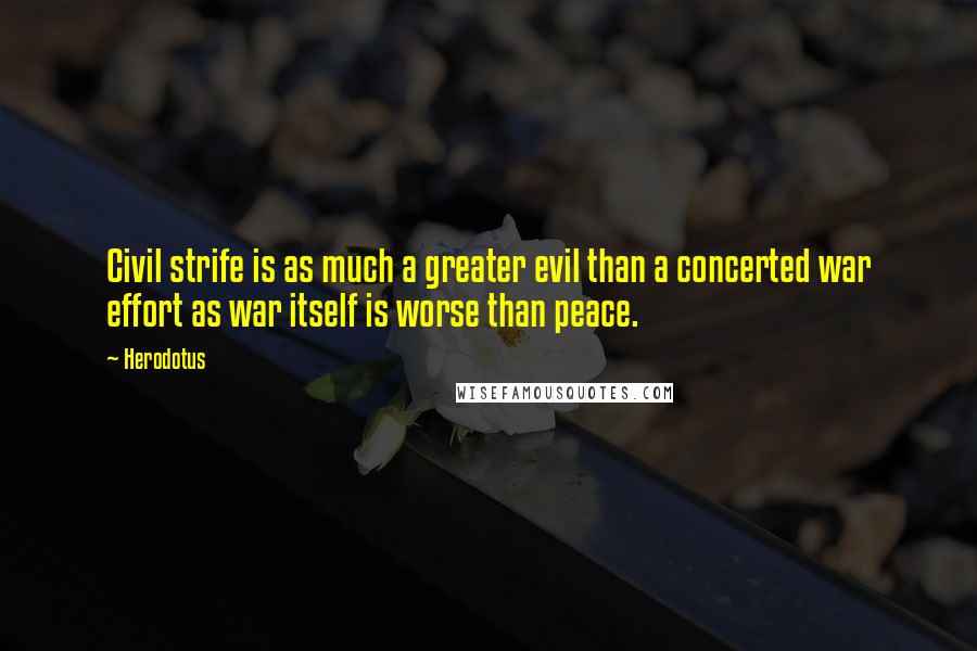 Herodotus Quotes: Civil strife is as much a greater evil than a concerted war effort as war itself is worse than peace.