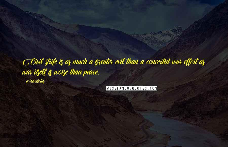 Herodotus Quotes: Civil strife is as much a greater evil than a concerted war effort as war itself is worse than peace.