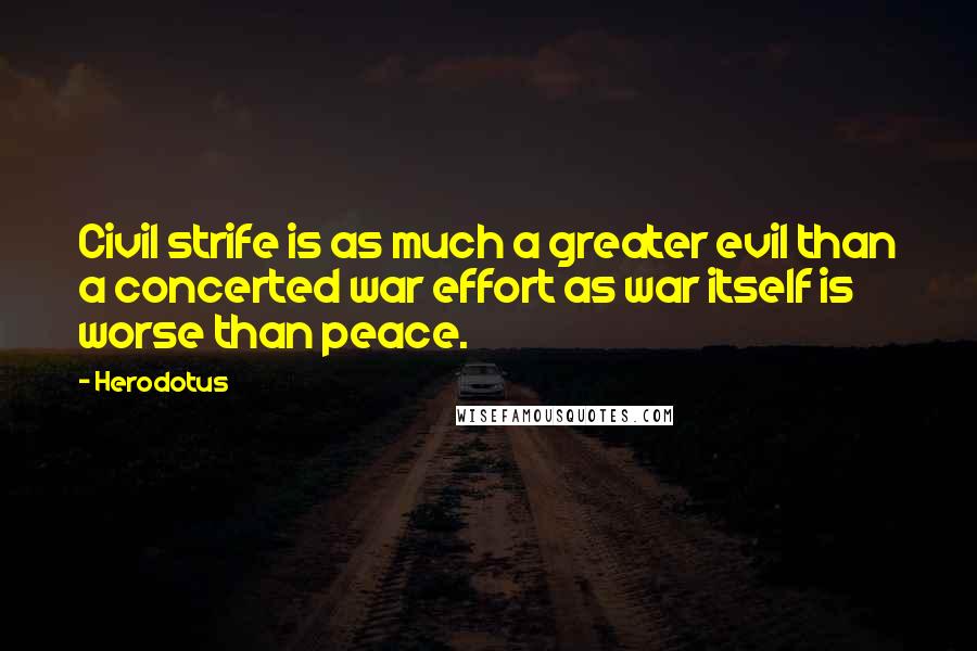 Herodotus Quotes: Civil strife is as much a greater evil than a concerted war effort as war itself is worse than peace.
