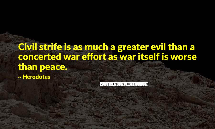 Herodotus Quotes: Civil strife is as much a greater evil than a concerted war effort as war itself is worse than peace.