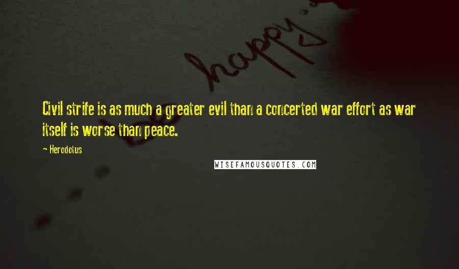 Herodotus Quotes: Civil strife is as much a greater evil than a concerted war effort as war itself is worse than peace.