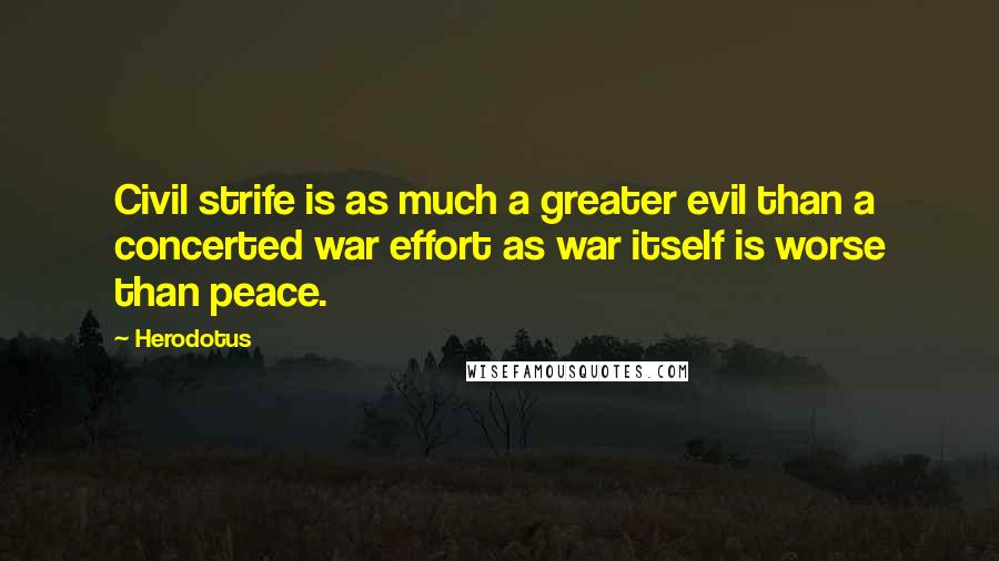 Herodotus Quotes: Civil strife is as much a greater evil than a concerted war effort as war itself is worse than peace.