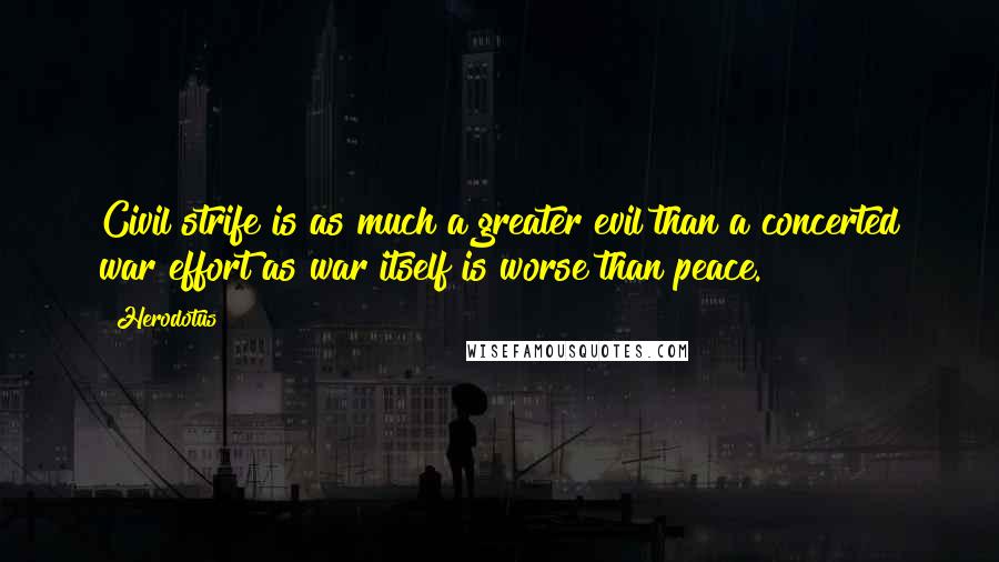 Herodotus Quotes: Civil strife is as much a greater evil than a concerted war effort as war itself is worse than peace.