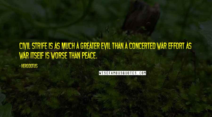 Herodotus Quotes: Civil strife is as much a greater evil than a concerted war effort as war itself is worse than peace.