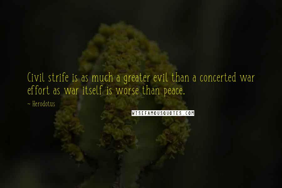 Herodotus Quotes: Civil strife is as much a greater evil than a concerted war effort as war itself is worse than peace.