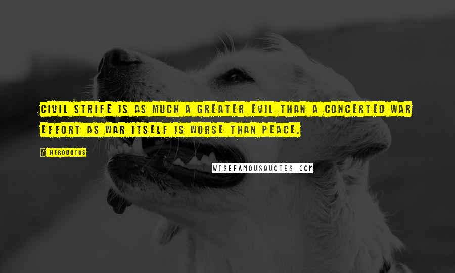 Herodotus Quotes: Civil strife is as much a greater evil than a concerted war effort as war itself is worse than peace.