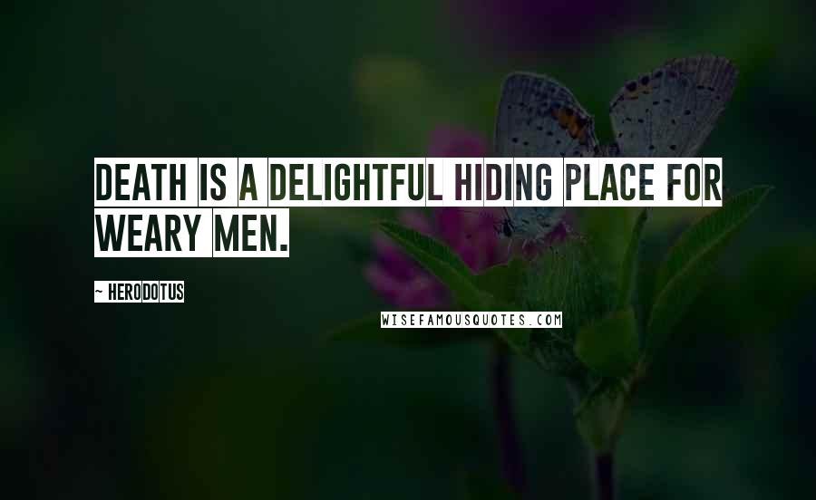 Herodotus Quotes: Death is a delightful hiding place for weary men.