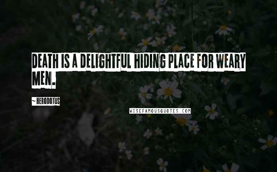 Herodotus Quotes: Death is a delightful hiding place for weary men.