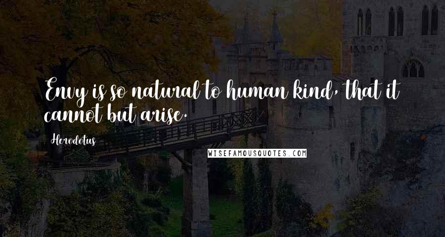Herodotus Quotes: Envy is so natural to human kind, that it cannot but arise.