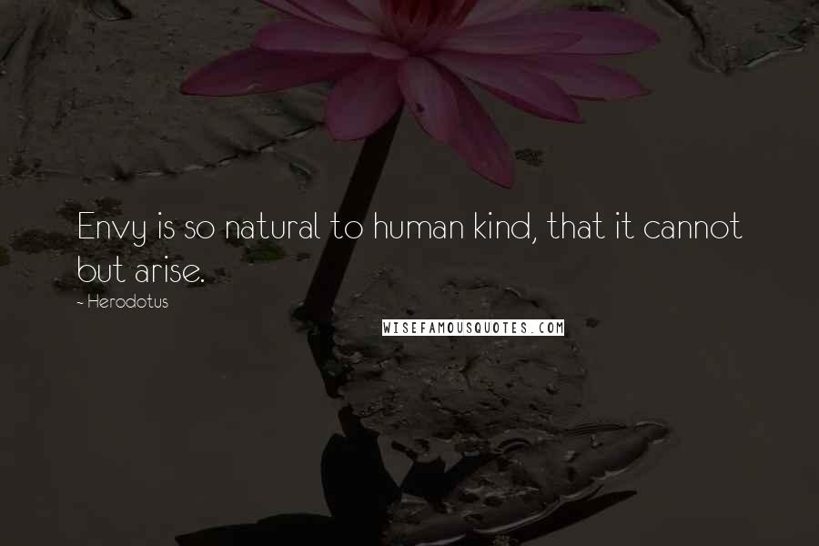 Herodotus Quotes: Envy is so natural to human kind, that it cannot but arise.