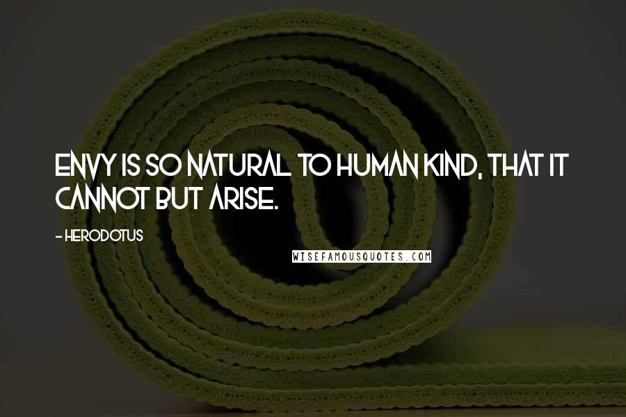 Herodotus Quotes: Envy is so natural to human kind, that it cannot but arise.
