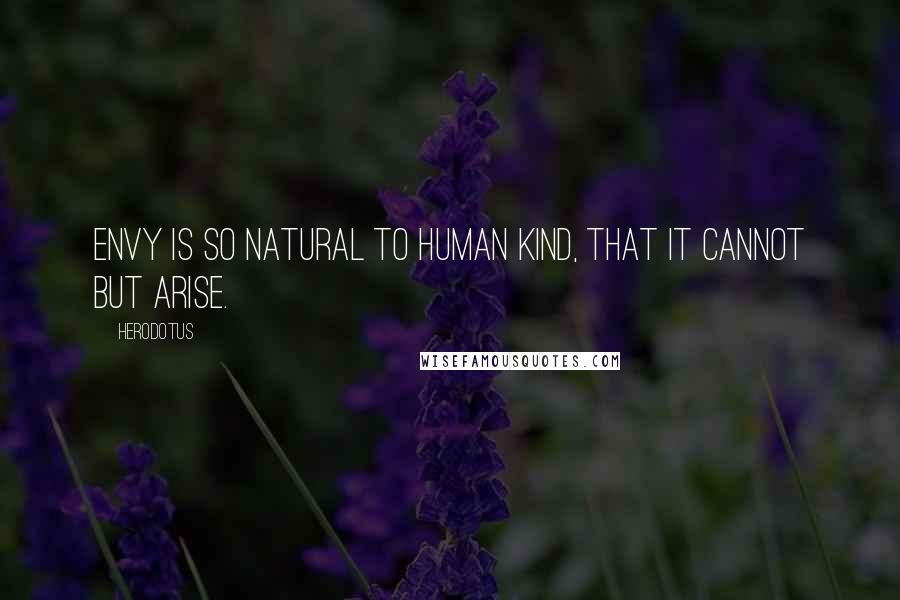 Herodotus Quotes: Envy is so natural to human kind, that it cannot but arise.