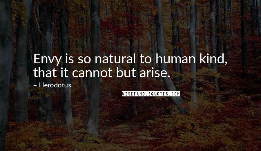 Herodotus Quotes: Envy is so natural to human kind, that it cannot but arise.