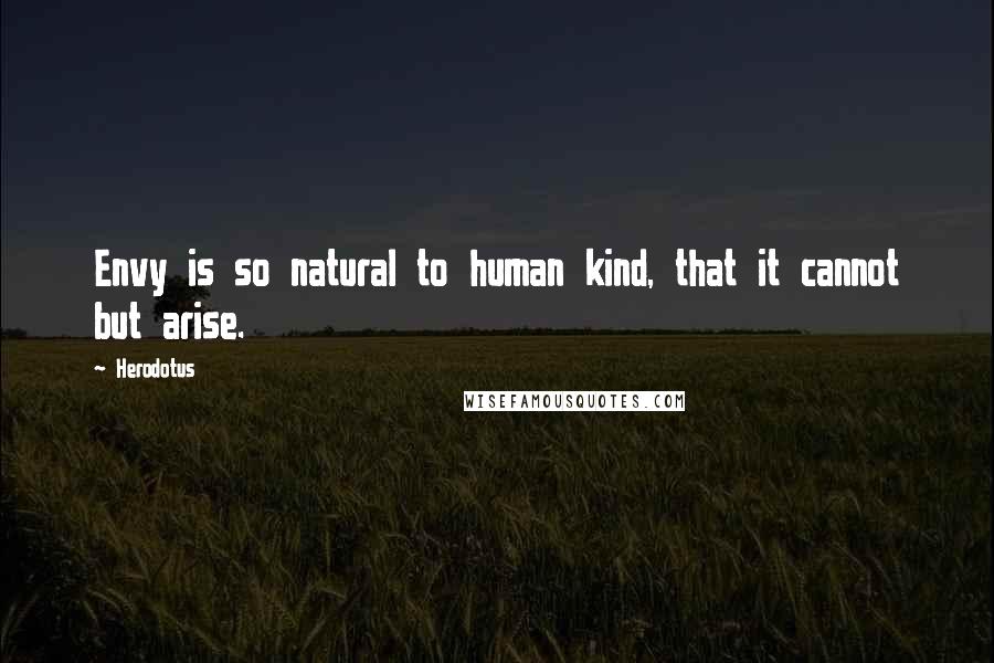 Herodotus Quotes: Envy is so natural to human kind, that it cannot but arise.