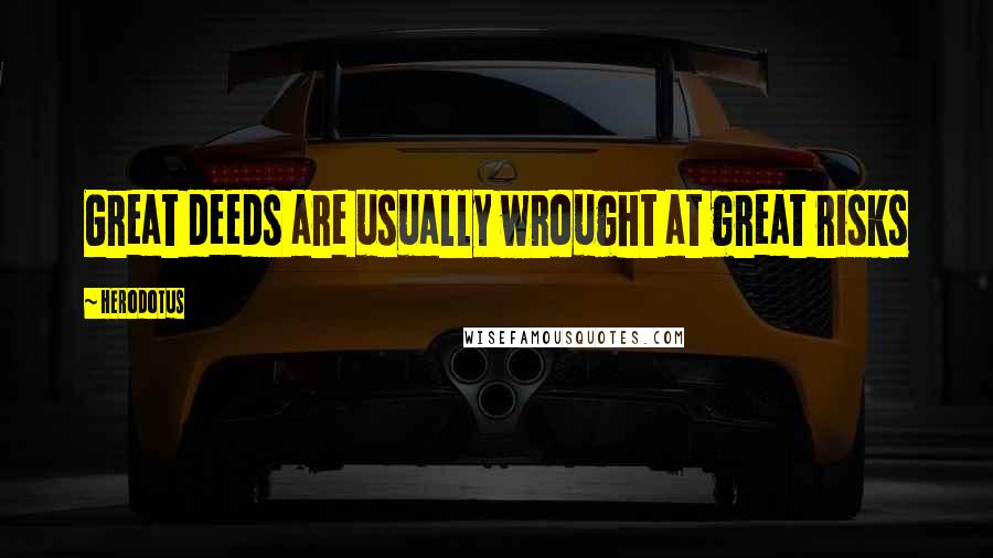 Herodotus Quotes: Great deeds are usually wrought at great risks