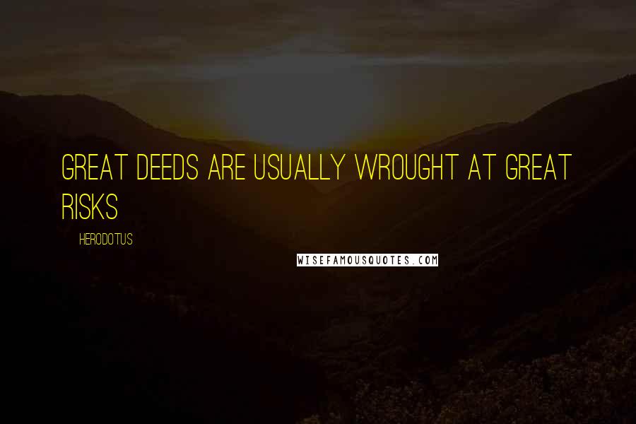 Herodotus Quotes: Great deeds are usually wrought at great risks