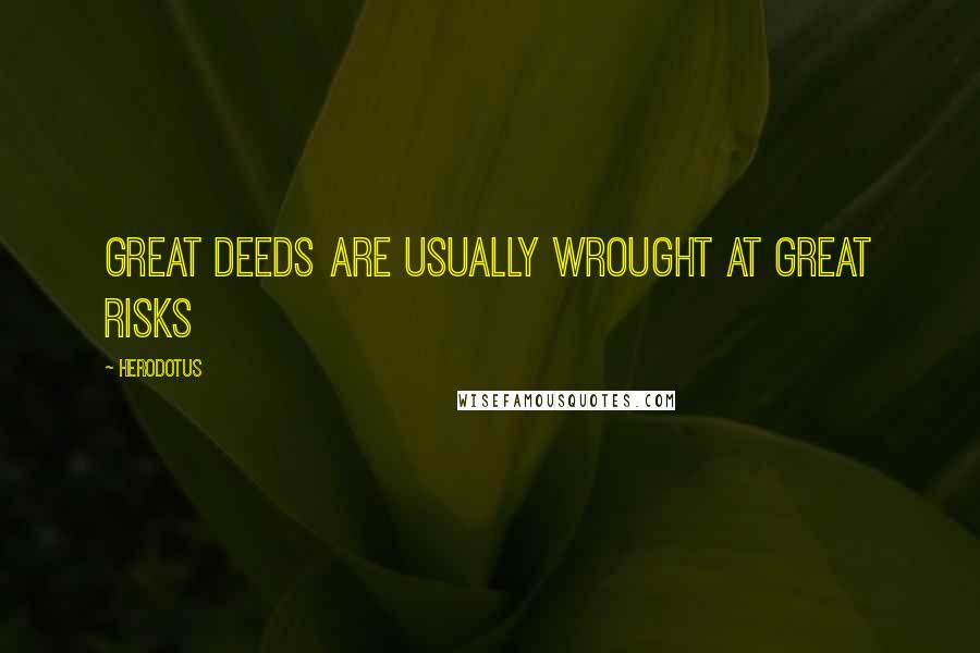 Herodotus Quotes: Great deeds are usually wrought at great risks