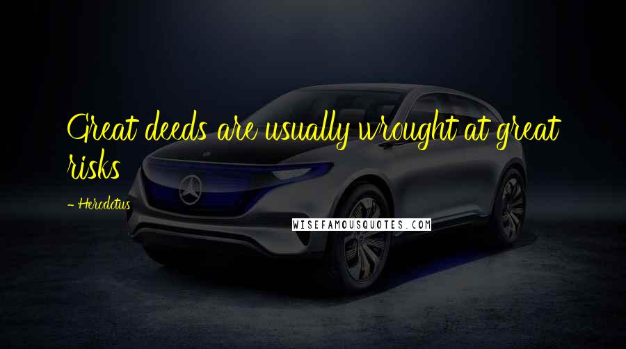 Herodotus Quotes: Great deeds are usually wrought at great risks