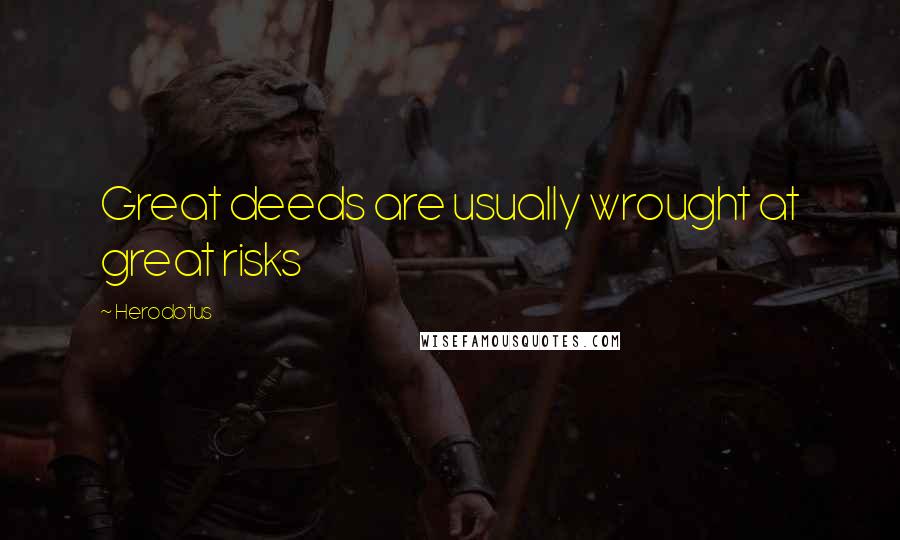Herodotus Quotes: Great deeds are usually wrought at great risks