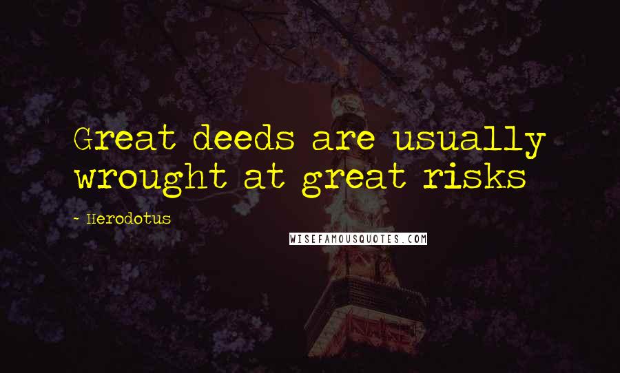 Herodotus Quotes: Great deeds are usually wrought at great risks