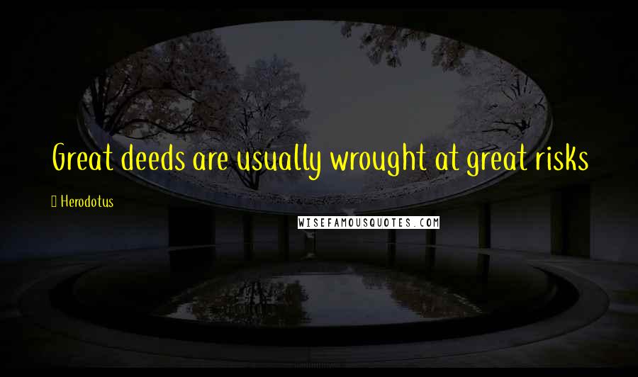 Herodotus Quotes: Great deeds are usually wrought at great risks