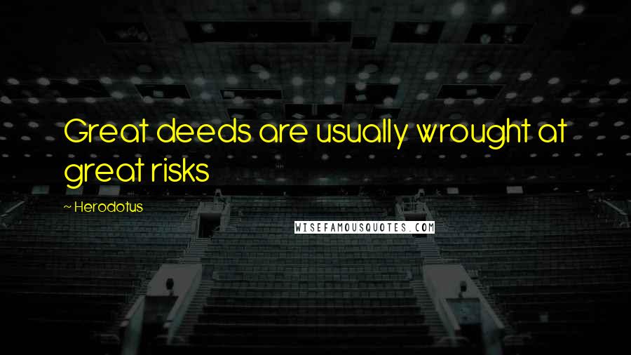 Herodotus Quotes: Great deeds are usually wrought at great risks