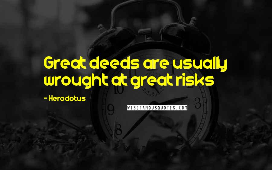 Herodotus Quotes: Great deeds are usually wrought at great risks