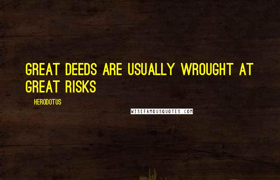 Herodotus Quotes: Great deeds are usually wrought at great risks