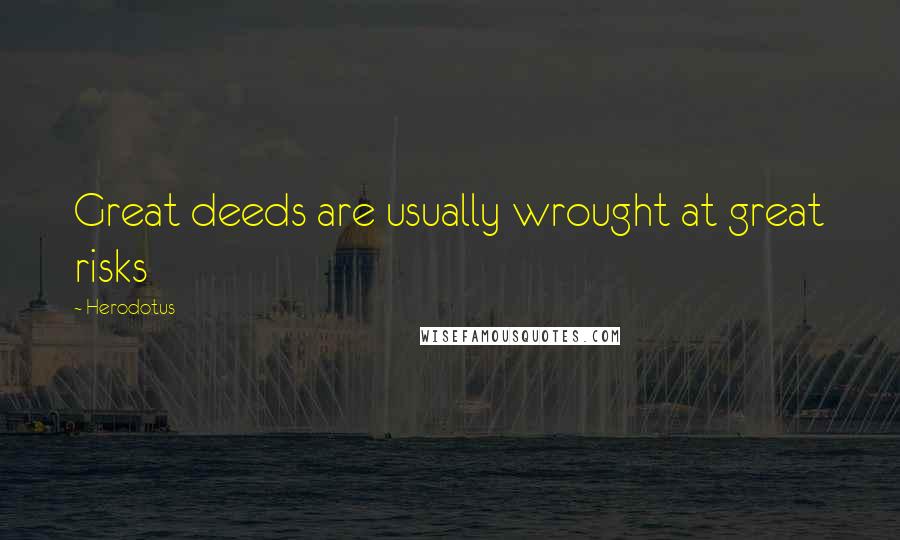 Herodotus Quotes: Great deeds are usually wrought at great risks