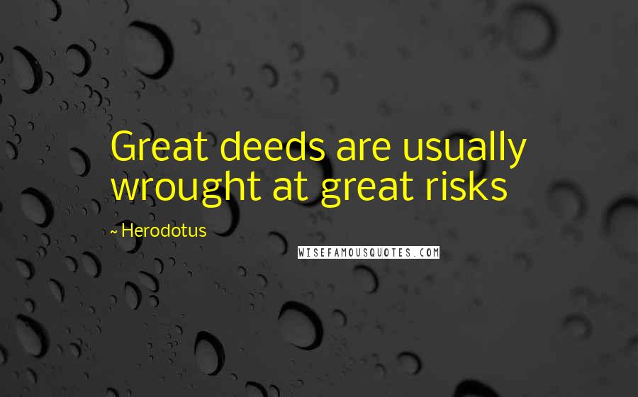 Herodotus Quotes: Great deeds are usually wrought at great risks