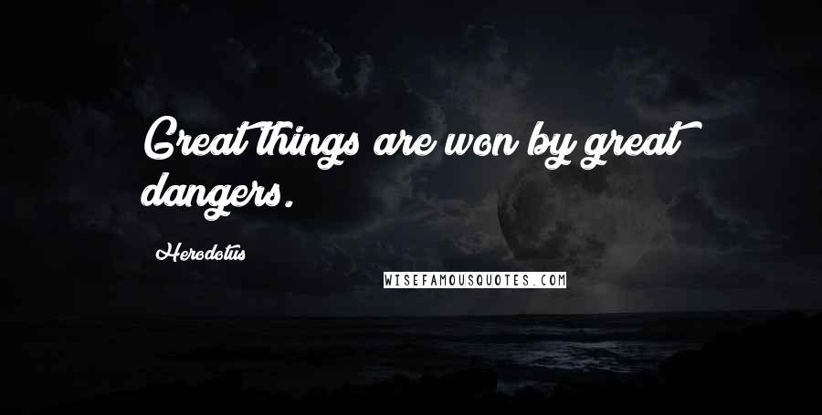 Herodotus Quotes: Great things are won by great dangers.