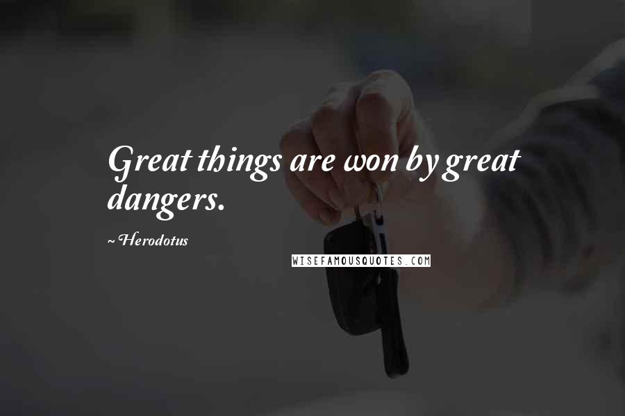 Herodotus Quotes: Great things are won by great dangers.
