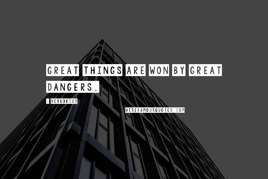 Herodotus Quotes: Great things are won by great dangers.