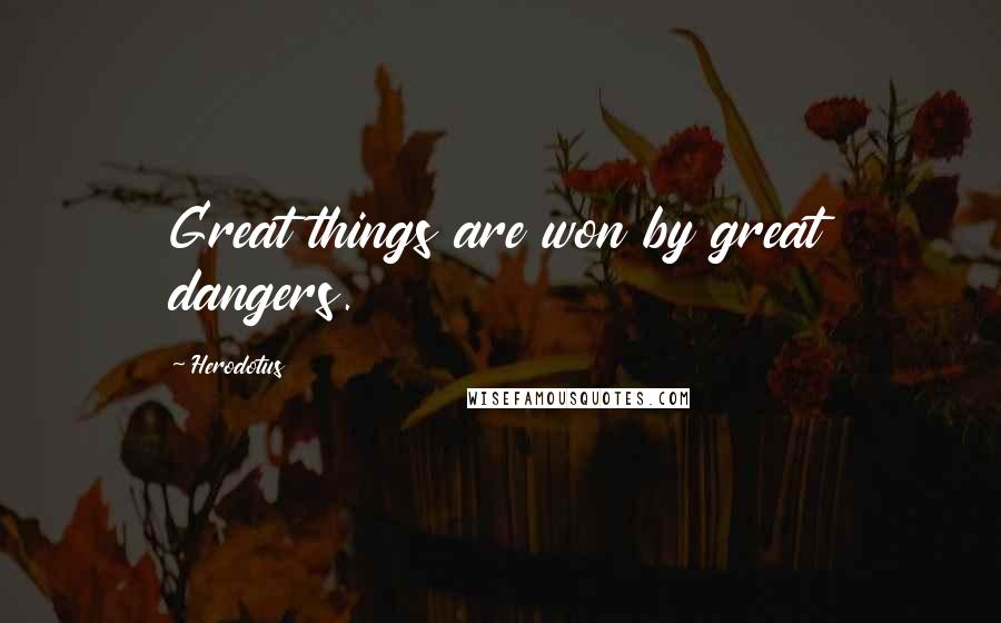 Herodotus Quotes: Great things are won by great dangers.
