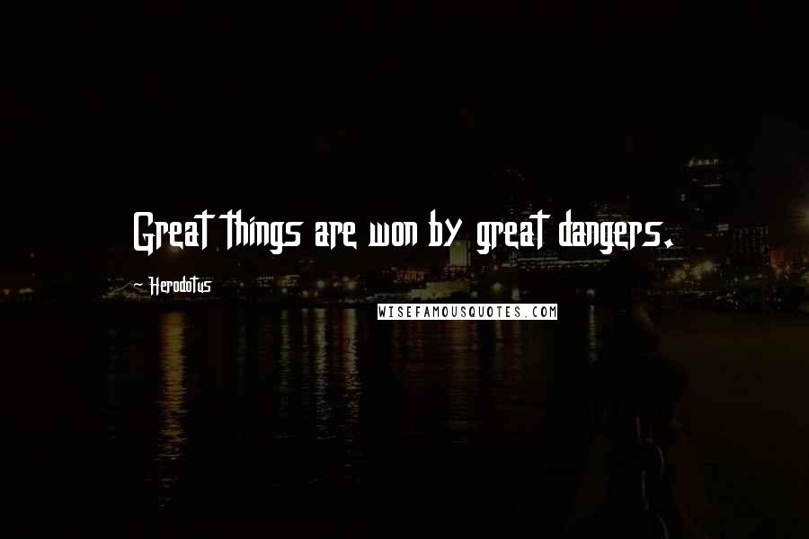 Herodotus Quotes: Great things are won by great dangers.