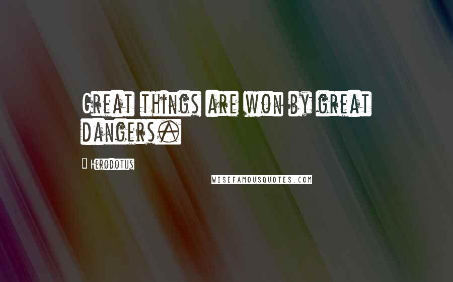 Herodotus Quotes: Great things are won by great dangers.
