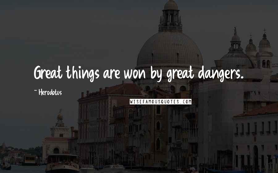 Herodotus Quotes: Great things are won by great dangers.