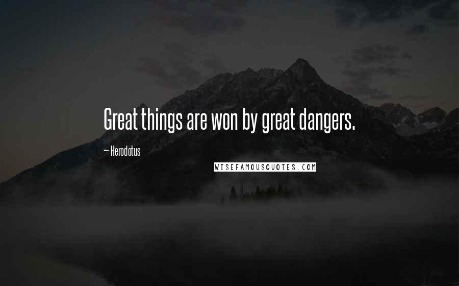 Herodotus Quotes: Great things are won by great dangers.