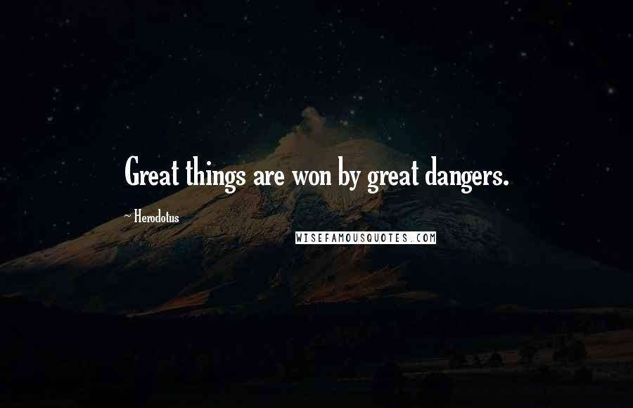 Herodotus Quotes: Great things are won by great dangers.