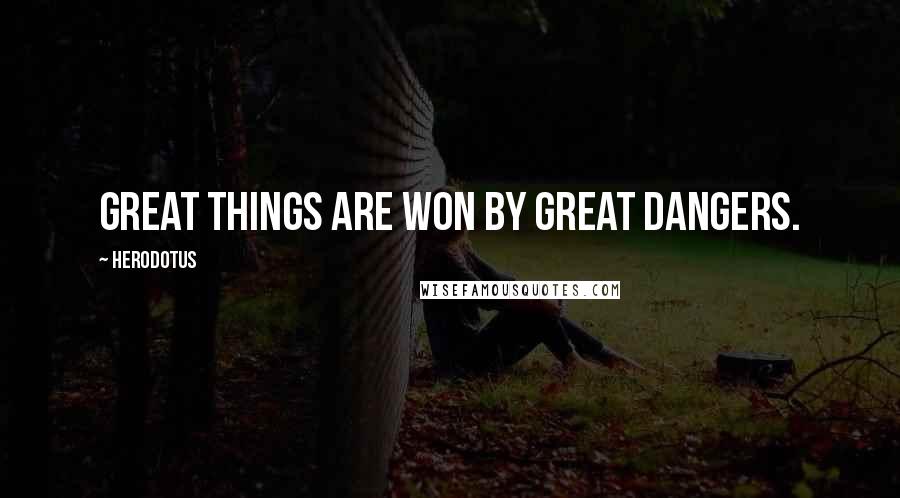 Herodotus Quotes: Great things are won by great dangers.