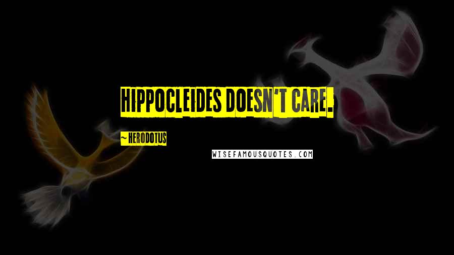 Herodotus Quotes: Hippocleides doesn't care.