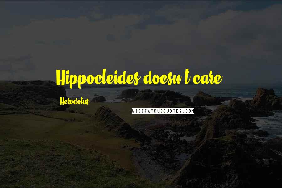 Herodotus Quotes: Hippocleides doesn't care.