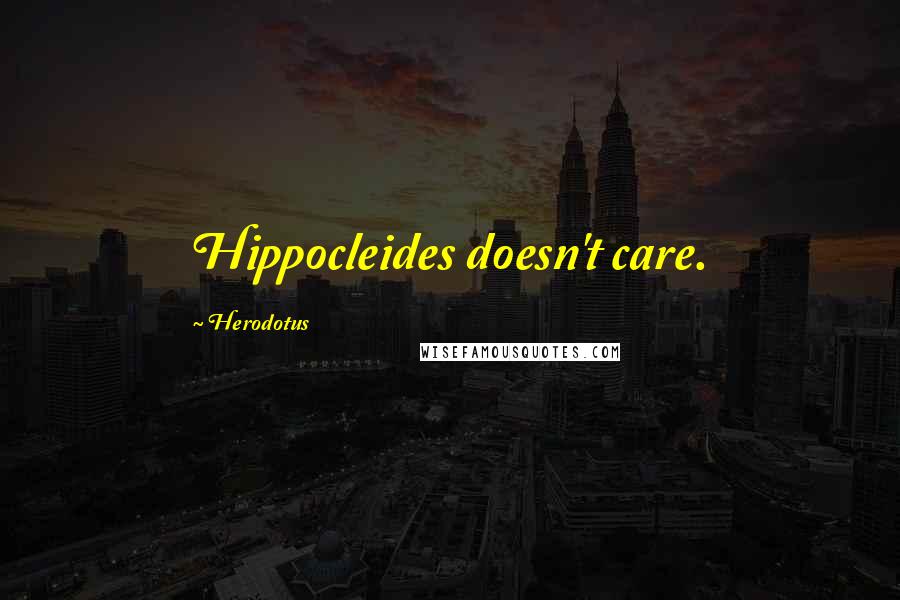 Herodotus Quotes: Hippocleides doesn't care.