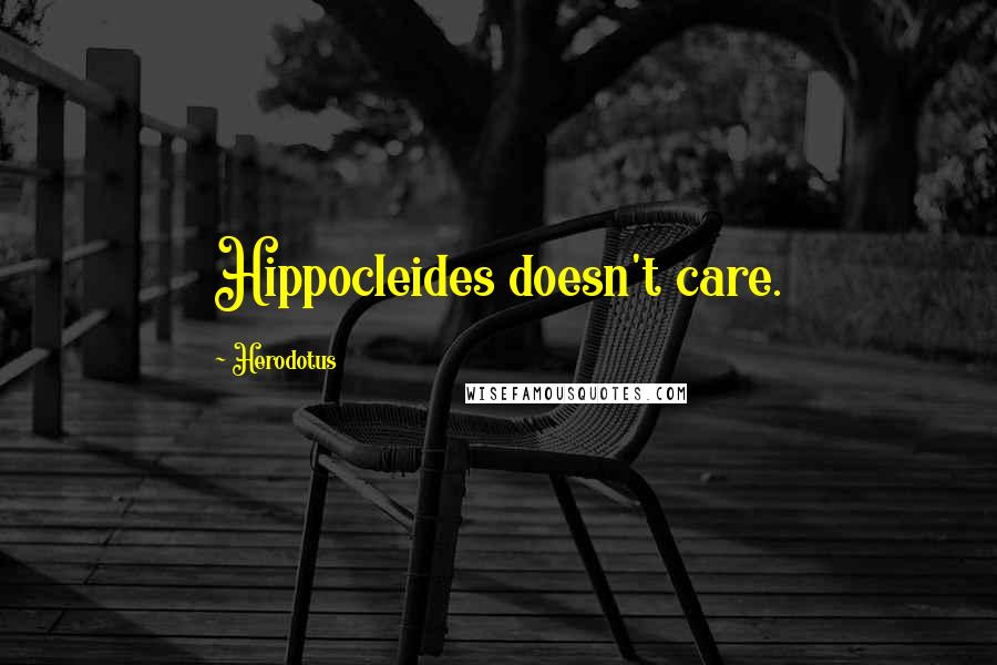 Herodotus Quotes: Hippocleides doesn't care.