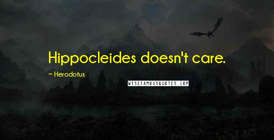 Herodotus Quotes: Hippocleides doesn't care.