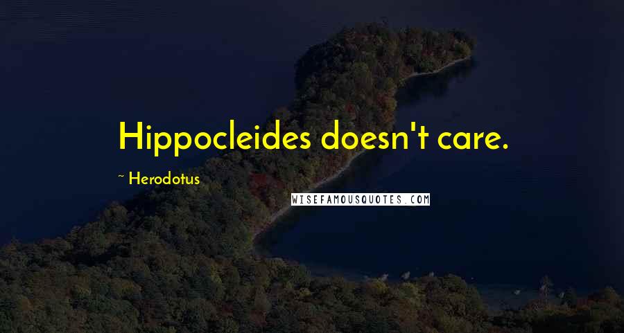 Herodotus Quotes: Hippocleides doesn't care.